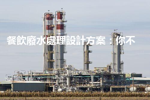 餐飲廢水處理設計方案：你不明白的秘密？